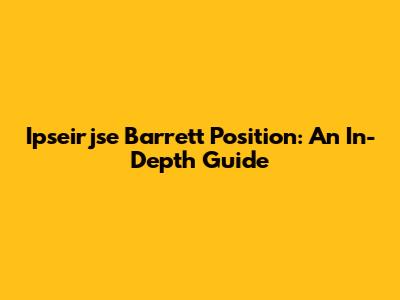 Ipseirjse Barrett Position: An In-Depth Guide