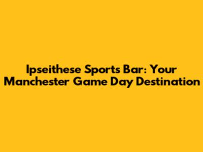 Ipseithese Sports Bar: Your Manchester Game Day Destination
