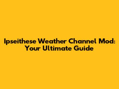 Ipseithese Weather Channel Mod: Your Ultimate Guide