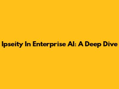 Ipseity In Enterprise AI: A Deep Dive