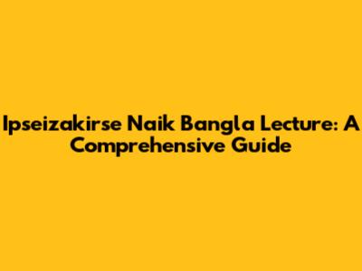 Ipseizakirse Naik Bangla Lecture: A Comprehensive Guide