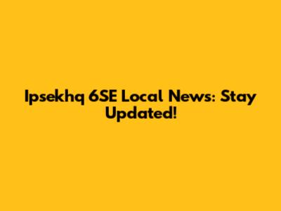 Ipsekhq 6SE Local News: Stay Updated!