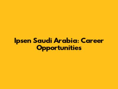 Ipsen Saudi Arabia: Career Opportunities