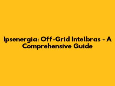 Ipsenergia: Off-Grid Intelbras - A Comprehensive Guide