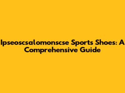 Ipseoscsalomonscse Sports Shoes: A Comprehensive Guide