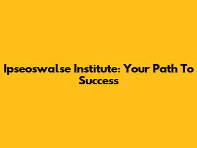 Ipseoswalse Institute: Your Path To Success