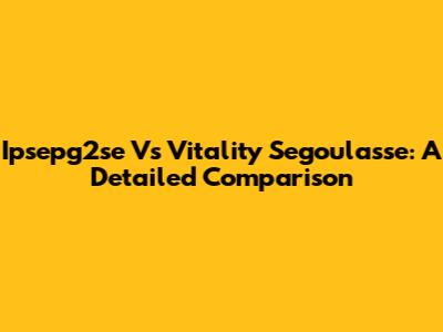 Ipsepg2se Vs Vitality Segoulasse: A Detailed Comparison