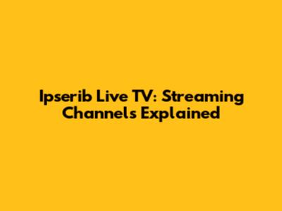 Ipserib Live TV: Streaming Channels Explained