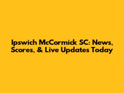 Ipswich McCormick SC: News, Scores, & Live Updates Today