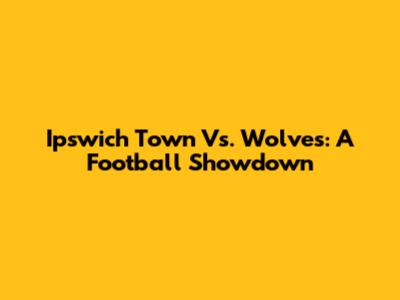 Ipswich Town Vs. Wolves: A Football Showdown