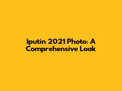 Iputin 2021 Photo: A Comprehensive Look