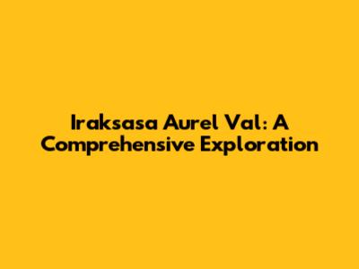 Iraksasa Aurel Val: A Comprehensive Exploration
