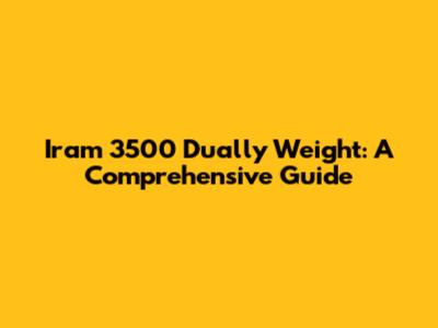 Iram 3500 Dually Weight: A Comprehensive Guide