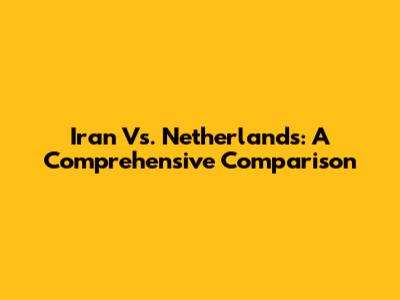 Iran Vs. Netherlands: A Comprehensive Comparison