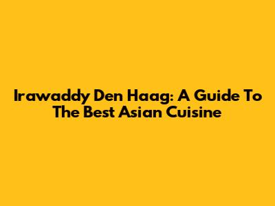 Irawaddy Den Haag: A Guide To The Best Asian Cuisine