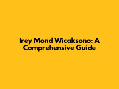 Irey Mond Wicaksono: A Comprehensive Guide