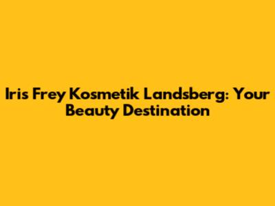 Iris Frey Kosmetik Landsberg: Your Beauty Destination