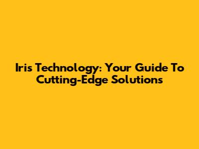 Iris Technology: Your Guide To Cutting-Edge Solutions