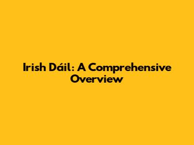 Irish Dáil: A Comprehensive Overview