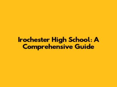 Irochester High School: A Comprehensive Guide