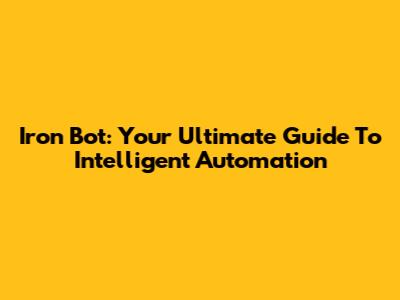 Iron Bot: Your Ultimate Guide To Intelligent Automation
