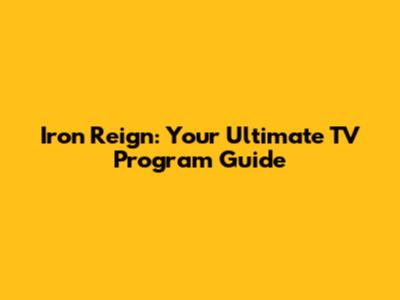 Iron Reign: Your Ultimate TV Program Guide