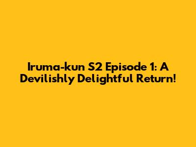 Iruma-kun S2 Episode 1: A Devilishly Delightful Return!