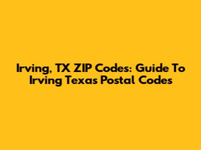 Irving, TX ZIP Codes: Guide To Irving Texas Postal Codes