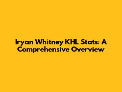 Iryan Whitney KHL Stats: A Comprehensive Overview