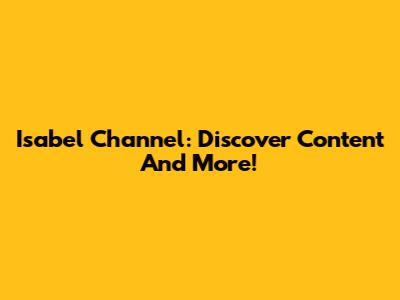 Isabel Channel: Discover Content And More!