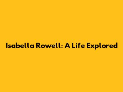 Isabella Rowell: A Life Explored