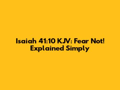 Isaiah 41:10 KJV: Fear Not! Explained Simply