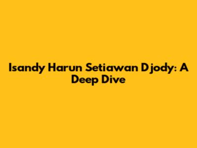 Isandy Harun Setiawan Djody: A Deep Dive