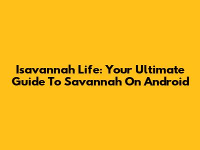 Isavannah Life: Your Ultimate Guide To Savannah On Android