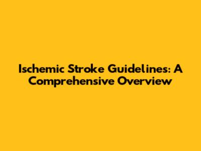 Ischemic Stroke Guidelines: A Comprehensive Overview