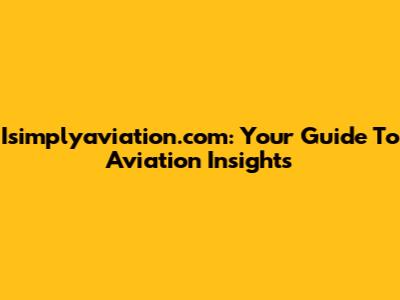 Isimplyaviation.com: Your Guide To Aviation Insights