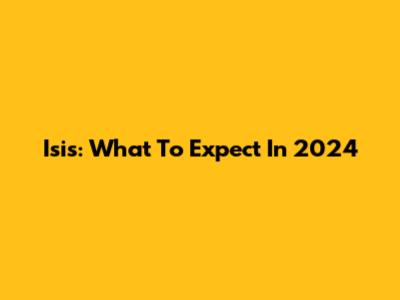Isis: What To Expect In 2024