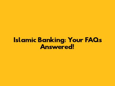 Islamic Banking: Your FAQs Answered!