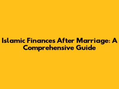 Islamic Finances After Marriage: A Comprehensive Guide