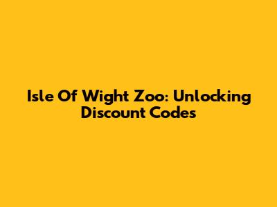 Isle Of Wight Zoo: Unlocking Discount Codes