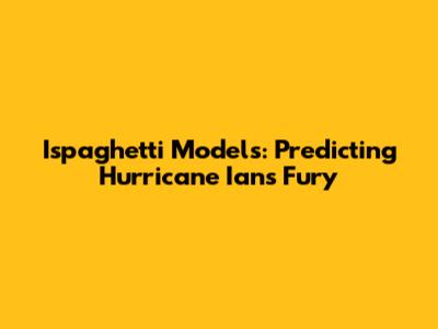 Ispaghetti Models: Predicting Hurricane Ian's Fury