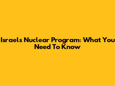 Israel's Nuclear Program: What You Need To Know