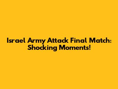 Israel Army Attack Final Match: Shocking Moments!
