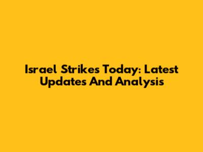 Israel Strikes Today: Latest Updates And Analysis