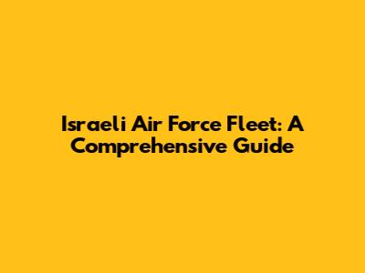 Israeli Air Force Fleet: A Comprehensive Guide