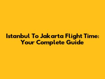 Istanbul To Jakarta Flight Time: Your Complete Guide