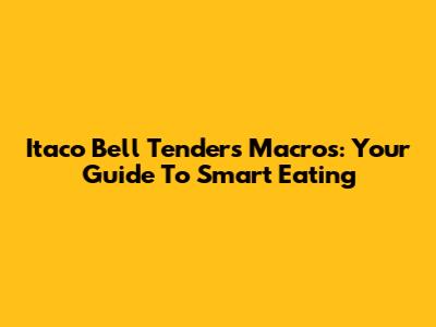 Itaco Bell Tenders Macros: Your Guide To Smart Eating
