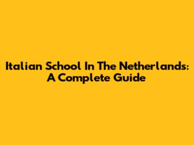 Italian School In The Netherlands: A Complete Guide