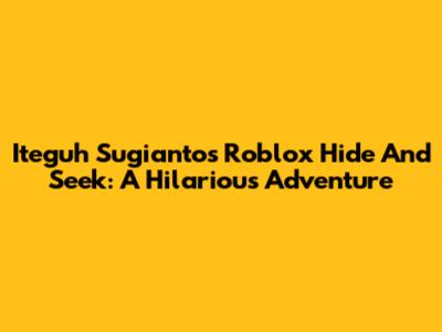 Iteguh Sugianto's Roblox Hide And Seek: A Hilarious Adventure