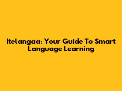 Itelangaa: Your Guide To Smart Language Learning